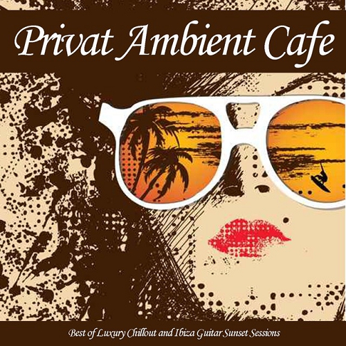 Privat Ambient Cafe Best of Luxury Chillout and Ibiza Guitar Sunset Sessions (2015)