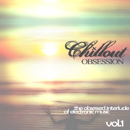 Chillout Obsession The Obsessed Interlude of Electronic Music Vol 1 (2015)
