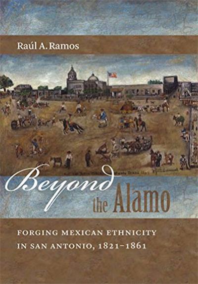 Beyond the Alamo Forging Mexican Ethnicity in San Antonio, 1821-1861