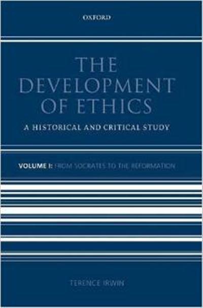 The Development of Ethics A Historical and Critical Study Volume I From Socrates to the Reformation by Terence Irwin