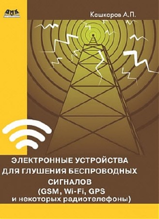  Андрей Кашкаров. Электронные устройства для глушения беспроводных сигналов (GSM, Wi-Fi, GPS и некоторых радиотелефонов)  